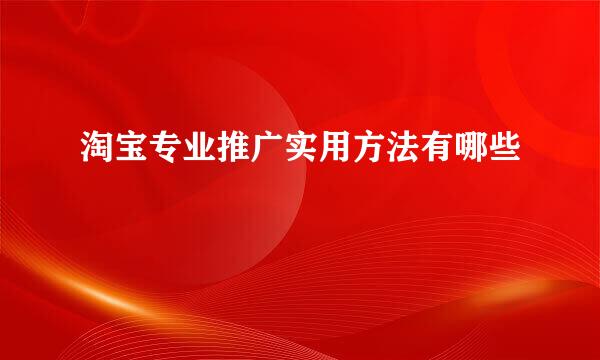 淘宝专业推广实用方法有哪些