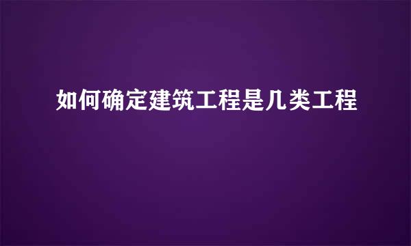 如何确定建筑工程是几类工程