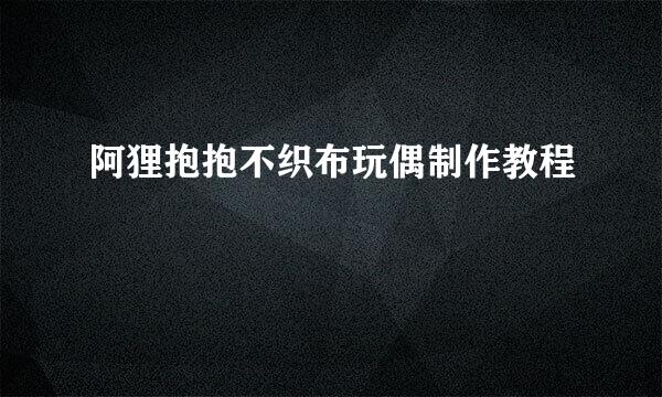 阿狸抱抱不织布玩偶制作教程