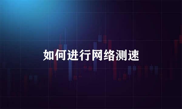 如何进行网络测速