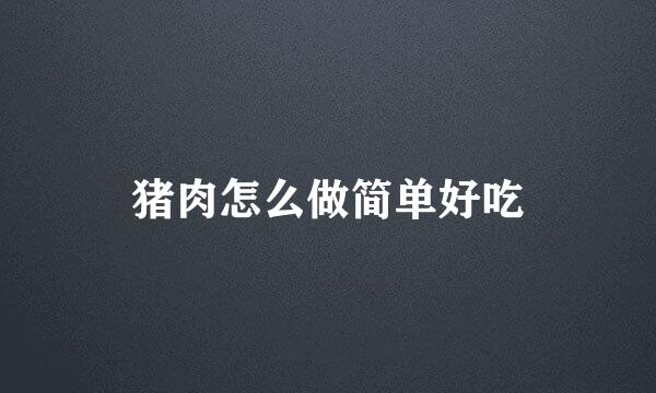 猪肉怎么做简单好吃