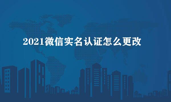 2021微信实名认证怎么更改