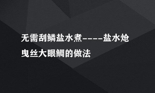 无需刮鳞盐水煮----盐水炝曳丝大眼鲷的做法
