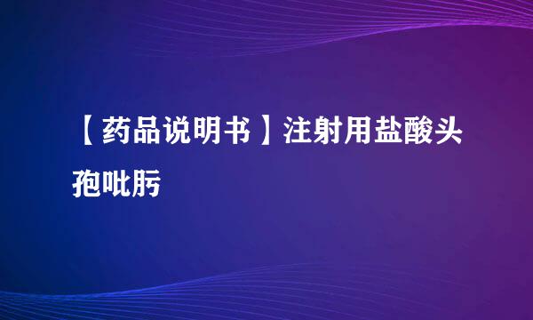 【药品说明书】注射用盐酸头孢吡肟