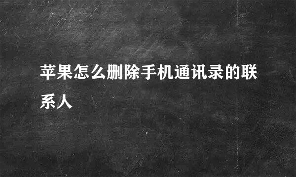 苹果怎么删除手机通讯录的联系人