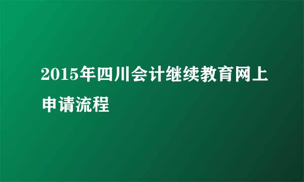 2015年四川会计继续教育网上申请流程