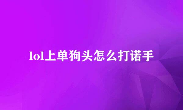 lol上单狗头怎么打诺手