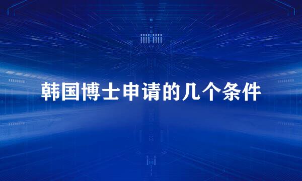 韩国博士申请的几个条件