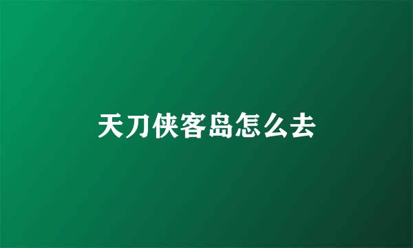 天刀侠客岛怎么去