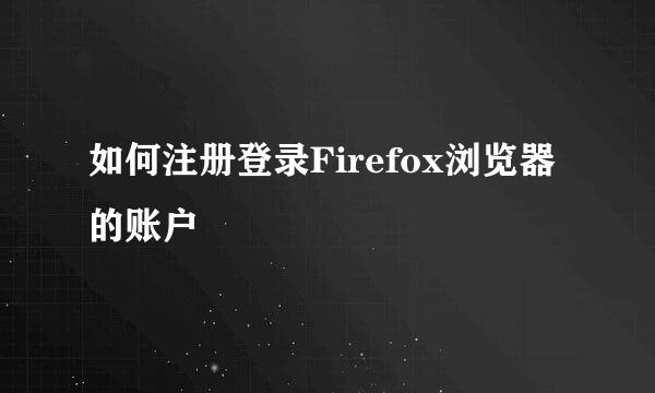 如何注册登录Firefox浏览器的账户