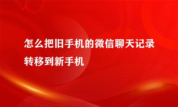 怎么把旧手机的微信聊天记录转移到新手机