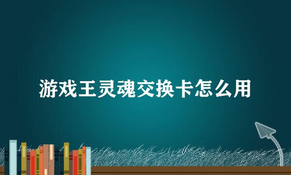 游戏王灵魂交换卡怎么用