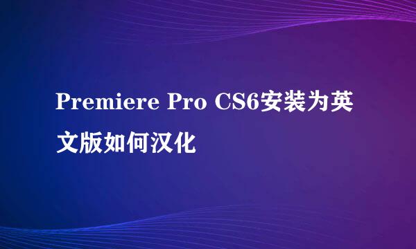Premiere Pro CS6安装为英文版如何汉化