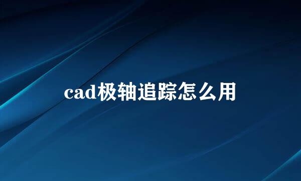 cad极轴追踪怎么用