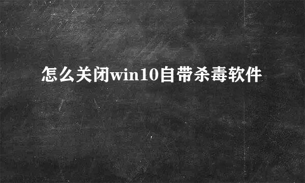 怎么关闭win10自带杀毒软件
