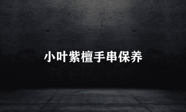 小叶紫檀手串保养