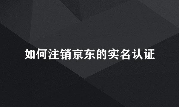 如何注销京东的实名认证