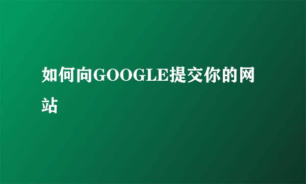 如何向GOOGLE提交你的网站