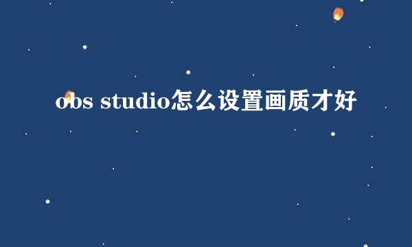 obs studio怎么设置画质才好