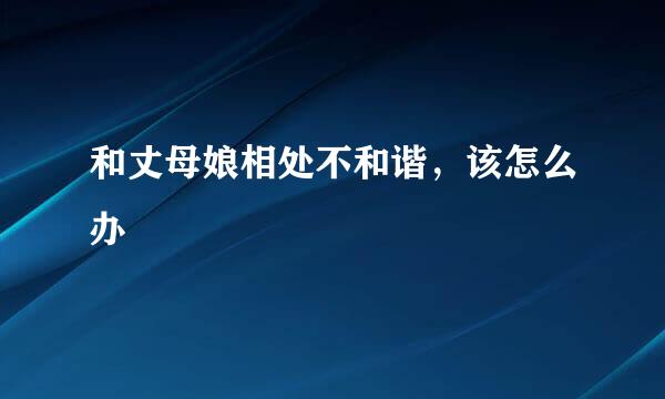 和丈母娘相处不和谐,该怎么办