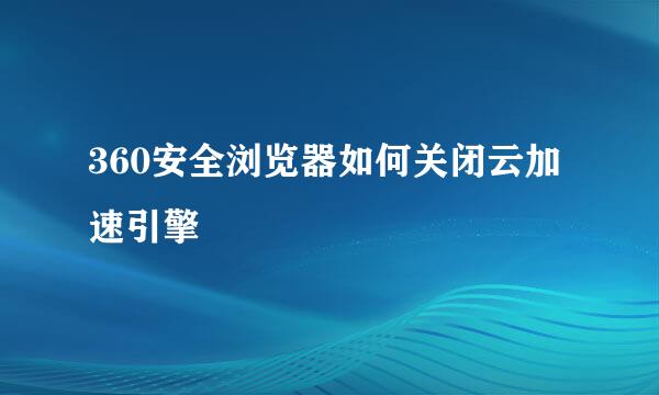 360安全浏览器如何关闭云加速引擎