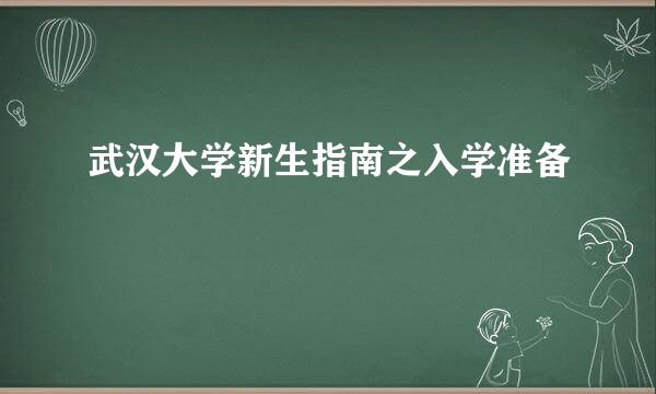 武汉大学新生指南之入学准备