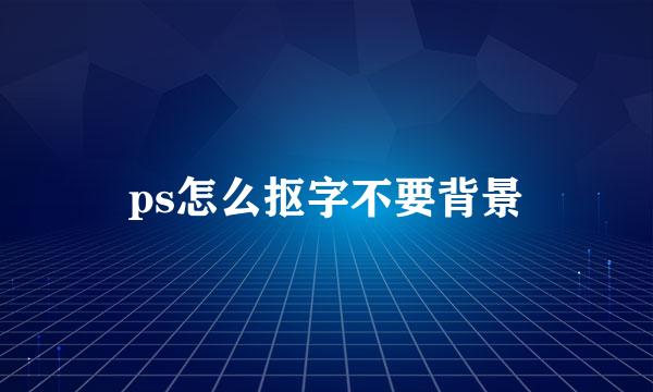 ps怎么抠字不要背景