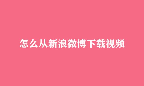 怎么从新浪微博下载视频