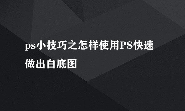 ps小技巧之怎样使用PS快速做出白底图