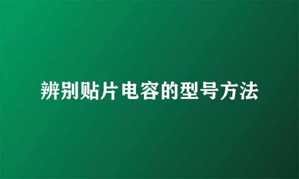 辨别贴片电容的型号方法