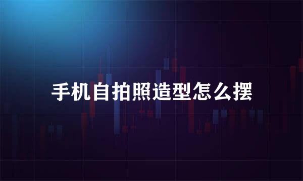 手机自拍照造型怎么摆