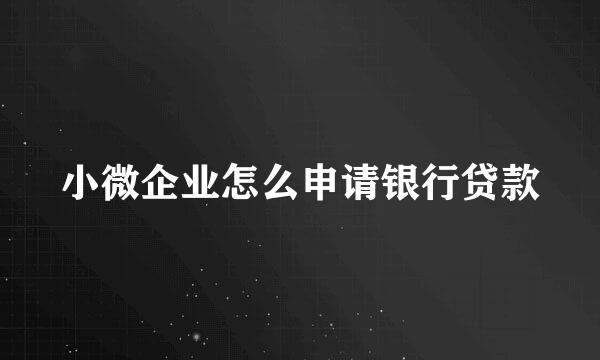 小微企业怎么申请银行贷款