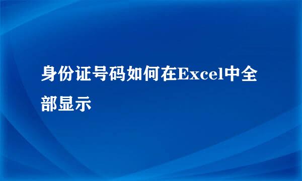 身份证号码如何在Excel中全部显示