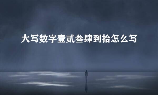 大写数字壹贰叁肆到拾怎么写
