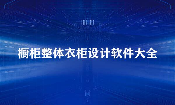 橱柜整体衣柜设计软件大全