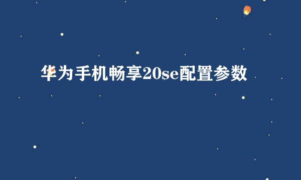 华为手机畅享20se配置参数