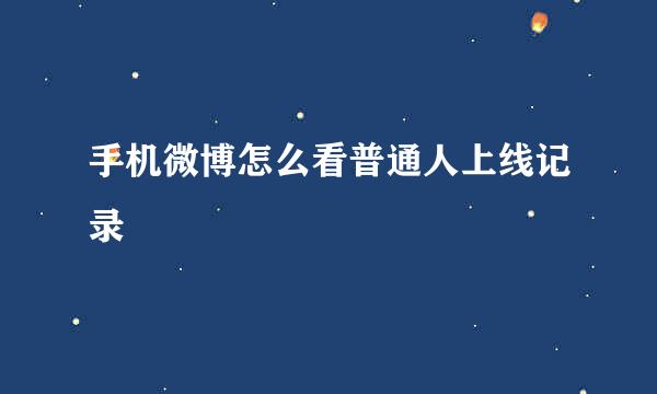 手机微博怎么看普通人上线记录