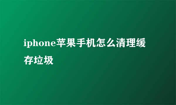iphone苹果手机怎么清理缓存垃圾