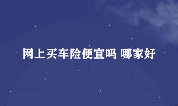网上买车险便宜吗 哪家好