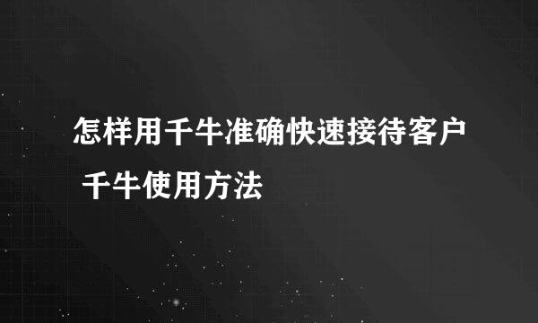 怎样用千牛准确快速接待客户 千牛使用方法