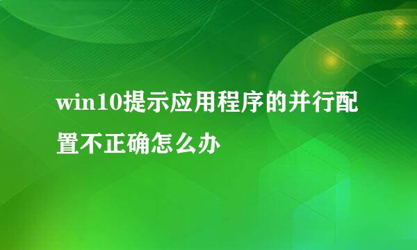 win10提示应用程序的并行配置不正确怎么办