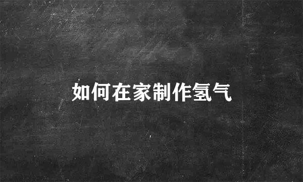 如何在家制作氢气