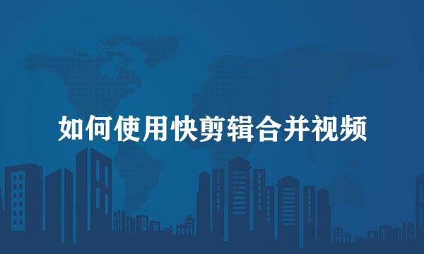 如何使用快剪辑合并视频