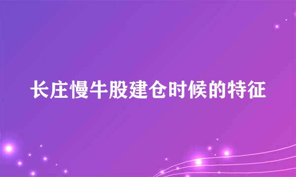 长庄慢牛股建仓时候的特征