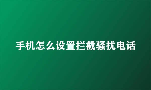 手机怎么设置拦截骚扰电话