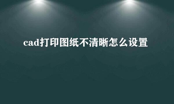 cad打印图纸不清晰怎么设置