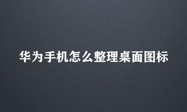 华为手机怎么整理桌面图标