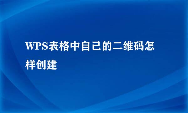 WPS表格中自己的二维码怎样创建
