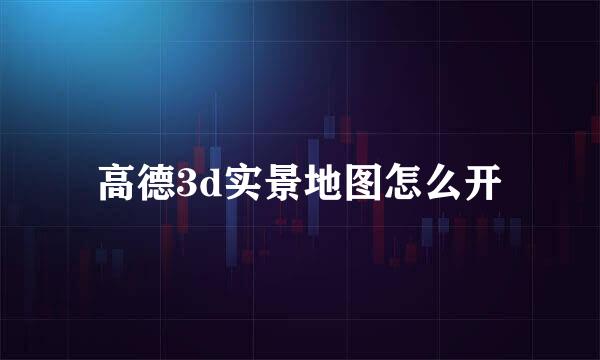 高德3d实景地图怎么开