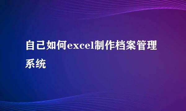 自己如何excel制作档案管理系统
